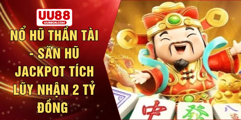 Nổ hũ thần tài - Săn hũ jackpot tích lũy nhận 2 tỷ đồng